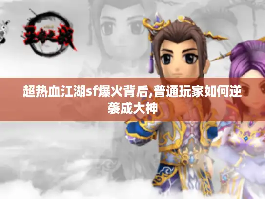 超热血江湖sf爆火背后,普通玩家如何逆袭成大神