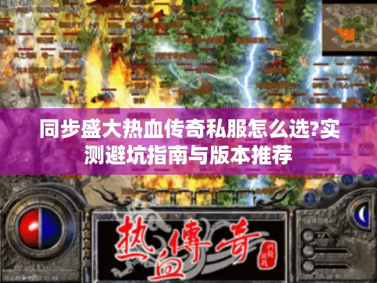 同步盛大热血传奇私服怎么选?实测避坑指南与版本推荐