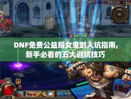 DNF免费公益服女鬼剑入坑指南,新手必看的五大避坑技巧