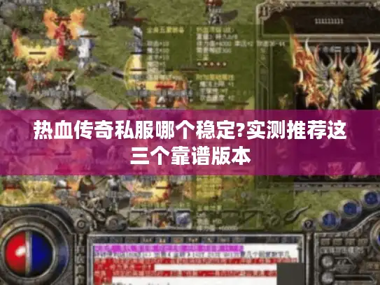 热血传奇私服哪个稳定?实测推荐这三个靠谱版本 热血传奇私服哪个稳定?实测推荐这三个靠谱版本