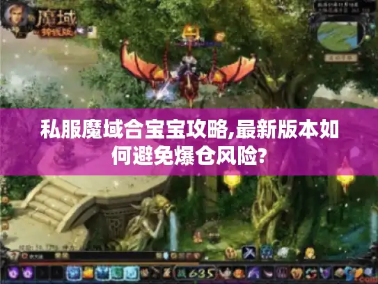 私服魔域合宝宝攻略,最新版本如何避免爆仓风险? 私服魔域合宝宝攻略,最新版本如何避免爆仓风险?