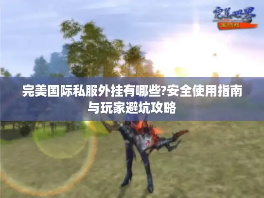 完美国际私服外挂有哪些?安全使用指南与玩家避坑攻略