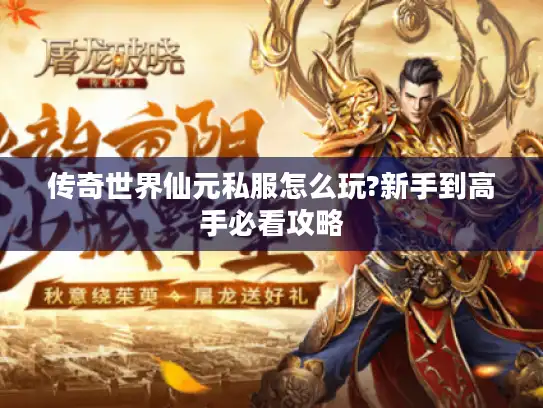 传奇世界仙元私服怎么玩?新手到高手必看攻略