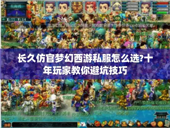 长久仿官梦幻西游私服怎么选?十年玩家教你避坑技巧