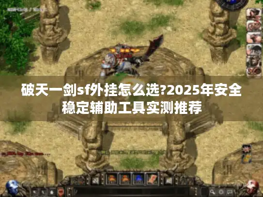 破天一剑sf外挂怎么选?2025年安全稳定辅助工具实测推荐