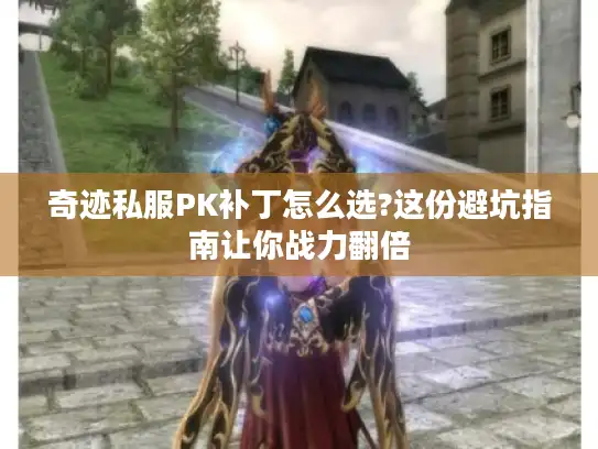 奇迹私服PK补丁怎么选?这份避坑指南让你战力翻倍
