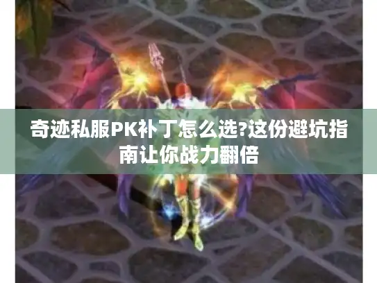 奇迹私服PK补丁怎么选?这份避坑指南让你战力翻倍