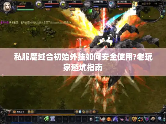 私服魔域合初始外挂如何安全使用?老玩家避坑指南 私服魔域合初始外挂如何安全使用?老玩家避坑指南