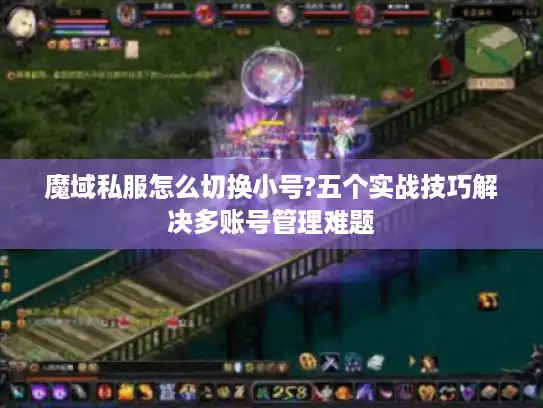 魔域私服怎么切换小号?五个实战技巧解决多账号管理难题