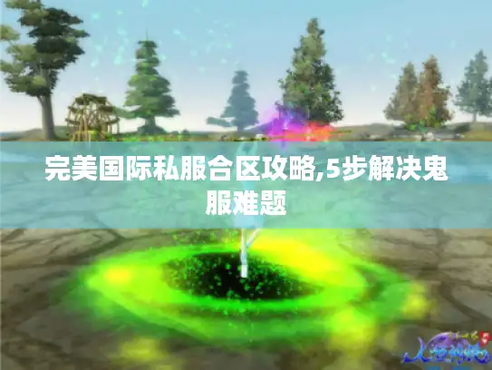 完美国际私服合区攻略,5步解决鬼服难题