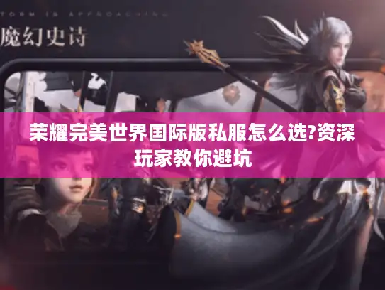 荣耀完美世界国际版私服怎么选?资深玩家教你避坑