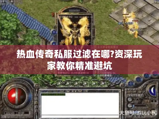 热血传奇私服过滤在哪?资深玩家教你精准避坑