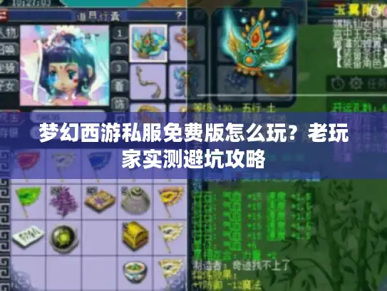梦幻西游私服免费版怎么玩?老玩家实测避坑攻略 梦幻西游私服免费版怎么玩?老玩家实测避坑攻略