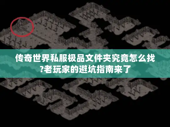 传奇世界私服极品文件夹究竟怎么找?老玩家的避坑指南来了 传奇世界私服极品文件夹究竟怎么找?老玩家的避坑指南来了