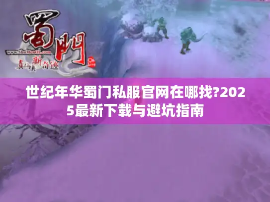 世纪年华蜀门私服官网在哪找?2025最新下载与避坑指南