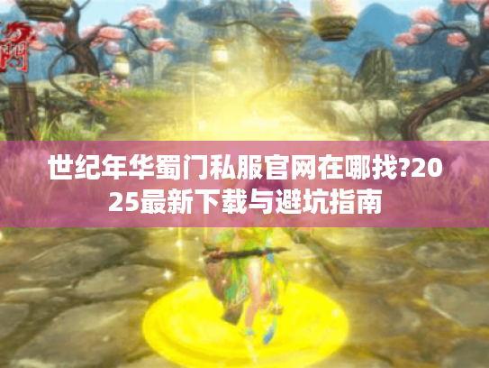 世纪年华蜀门私服官网在哪找?2025最新下载与避坑指南