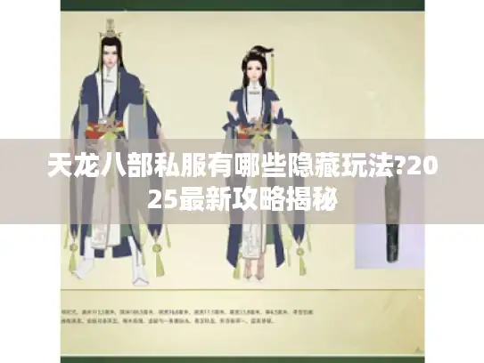 天龙八部私服有哪些隐藏玩法?2025最新攻略揭秘