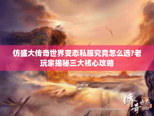 仿盛大传奇世界变态私服究竟怎么选?老玩家揭秘三大核心攻略 仿盛大传奇世界变态私服究竟怎么选?老玩家揭秘三大核心攻略