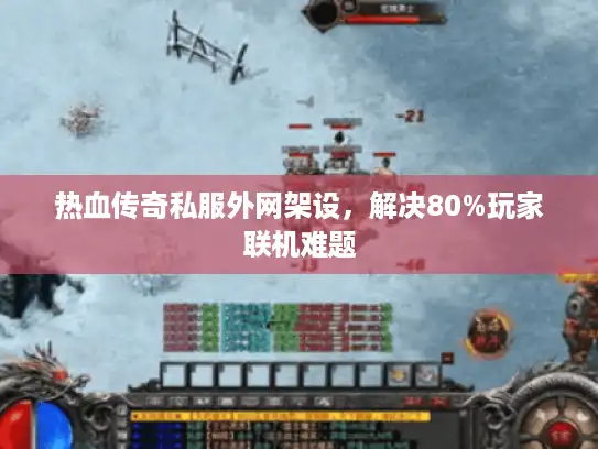 热血传奇私服外网架设，解决80%玩家联机难题