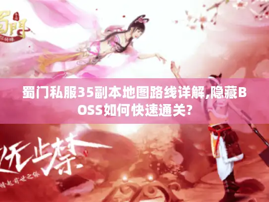 蜀门私服35副本地图路线详解,隐藏BOSS如何快速通关?