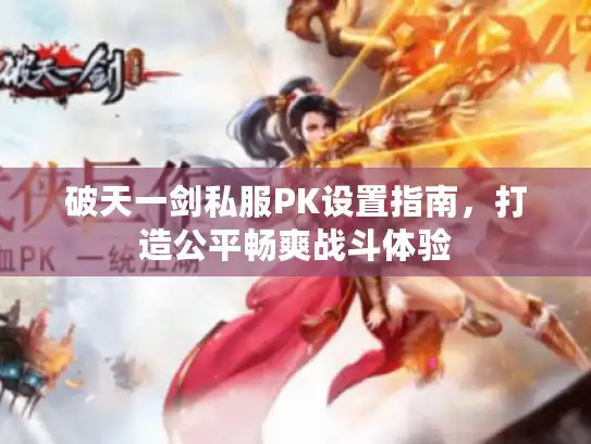 破天一剑私服PK设置指南，打造公平畅爽战斗体验