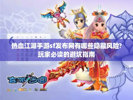热血江湖手游sf发布网有哪些隐藏风险?玩家必读的避坑指南