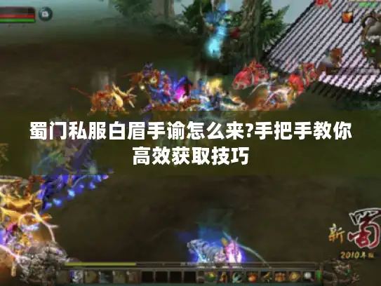 蜀门私服白眉手谕怎么来?手把手教你高效获取技巧