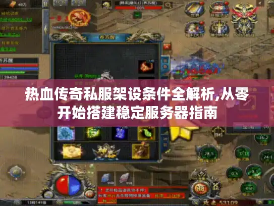 热血传奇私服架设条件全解析,从零开始搭建稳定服务器指南