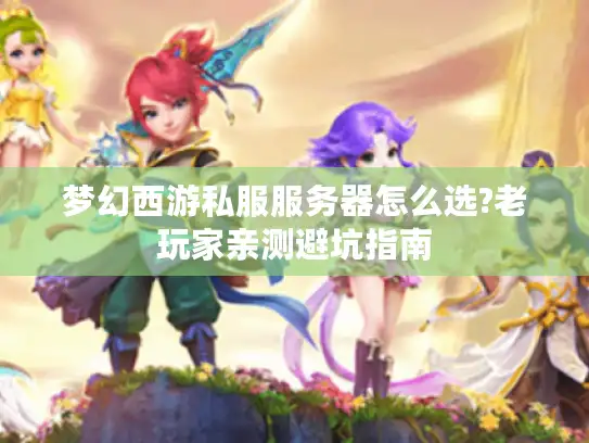 梦幻西游私服服务器怎么选?老玩家亲测避坑指南