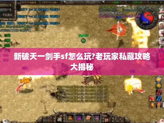 新破天一剑手sf怎么玩?老玩家私藏攻略大揭秘