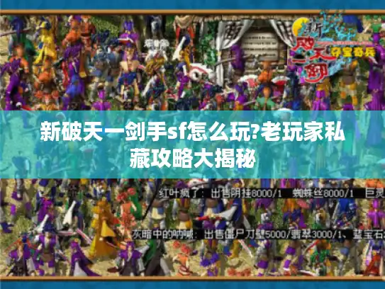 新破天一剑手sf怎么玩?老玩家私藏攻略大揭秘