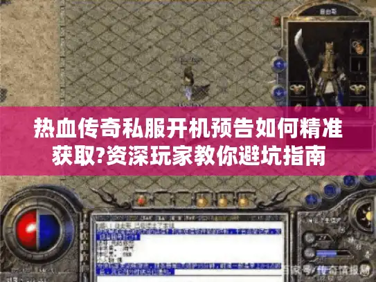 热血传奇私服开机预告如何精准获取?资深玩家教你避坑指南 热血传奇私服开机预告如何精准获取?资深玩家教你避坑指南