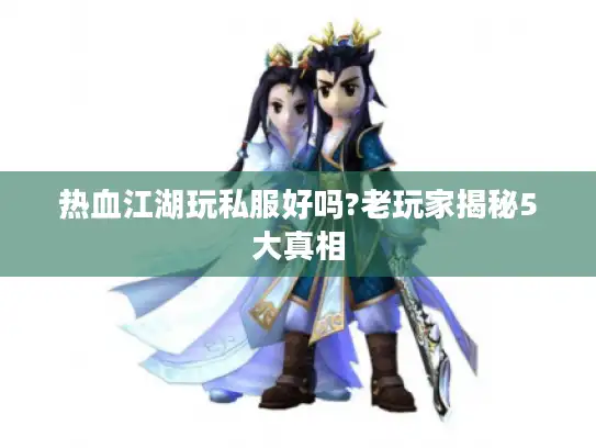 热血江湖玩私服好吗?老玩家揭秘5大真相