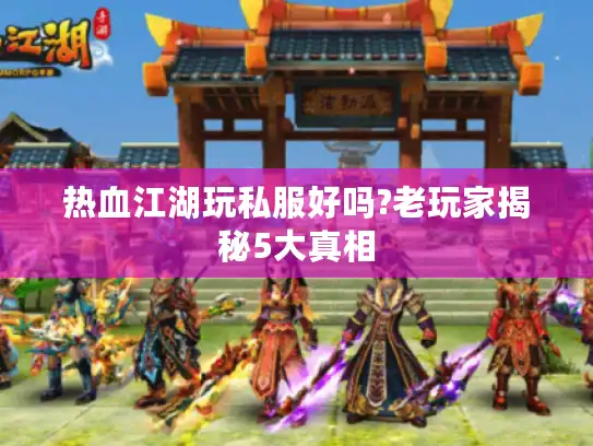热血江湖玩私服好吗?老玩家揭秘5大真相