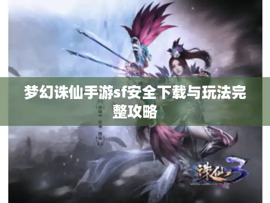 梦幻诛仙手游sf安全下载与玩法完整攻略 梦幻诛仙手游sf安全下载与玩法完整攻略
