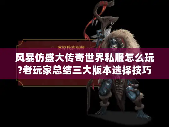 风暴仿盛大传奇世界私服怎么玩?老玩家总结三大版本选择技巧 风暴仿盛大传奇世界私服怎么玩?老玩家总结三大版本选择技巧