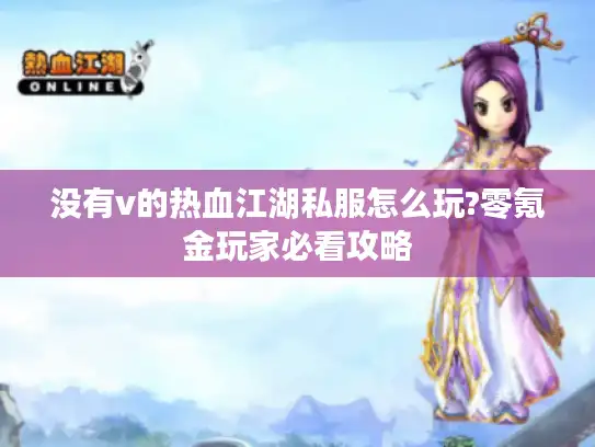 没有v的热血江湖私服怎么玩?零氪金玩家必看攻略