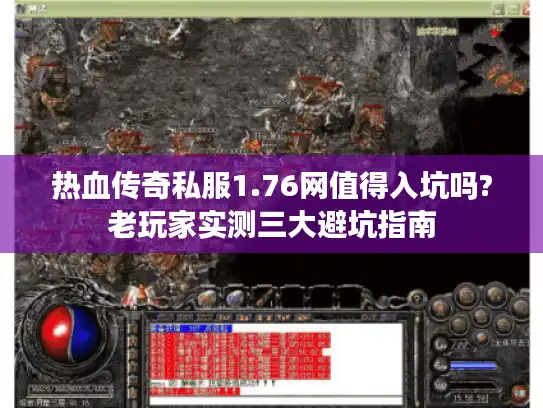 热血传奇私服1.76网值得入坑吗?老玩家实测三大避坑指南
