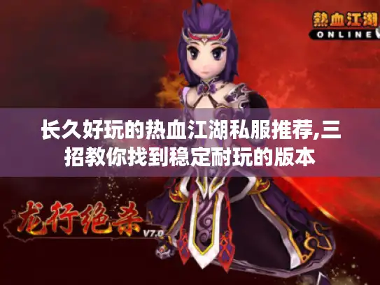 长久好玩的热血江湖私服推荐,三招教你找到稳定耐玩的版本