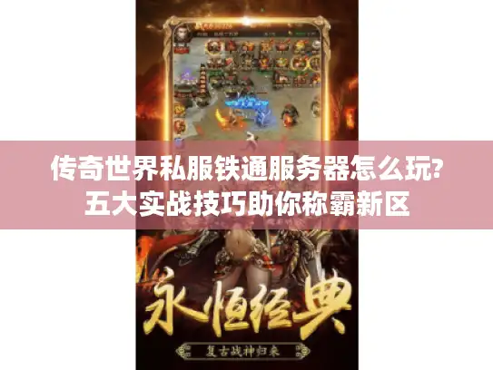 传奇世界私服铁通服务器怎么玩?五大实战技巧助你称霸新区 传奇世界私服铁通服务器怎么玩?五大实战技巧助你称霸新区