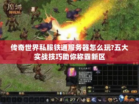 传奇世界私服铁通服务器怎么玩?五大实战技巧助你称霸新区 传奇世界私服铁通服务器怎么玩?五大实战技巧助你称霸新区