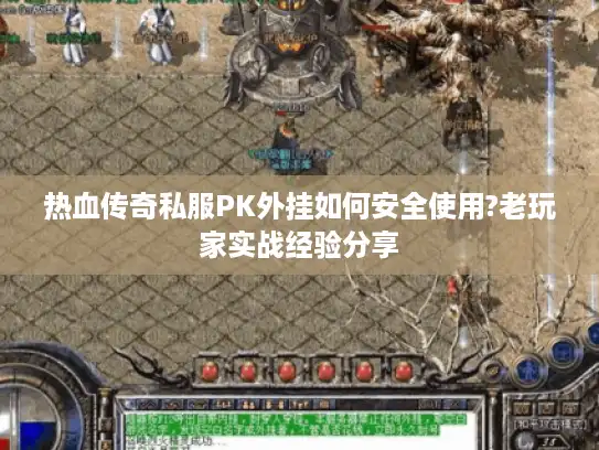 热血传奇私服PK外挂如何安全使用?老玩家实战经验分享