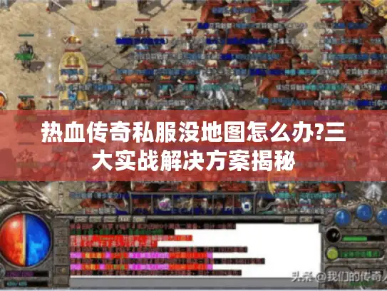 热血传奇私服没地图怎么办?三大实战解决方案揭秘