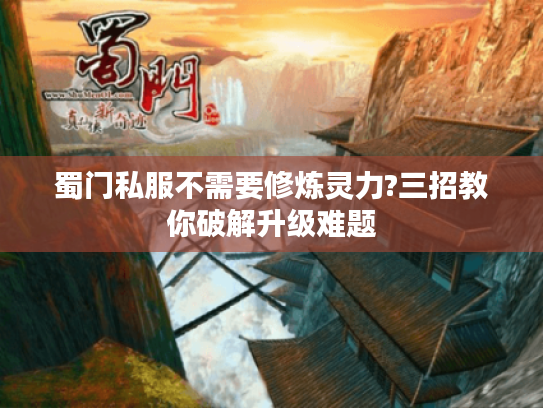 蜀门私服不需要修炼灵力?三招教你破解升级难题