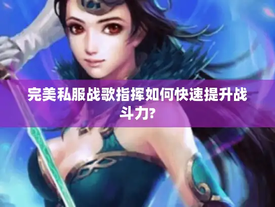 完美私服战歌指挥如何快速提升战斗力? 完美私服战歌指挥如何快速提升战斗力?