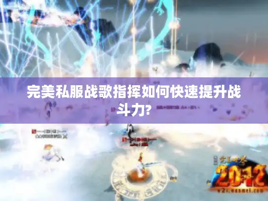 完美私服战歌指挥如何快速提升战斗力? 完美私服战歌指挥如何快速提升战斗力?