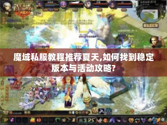 魔域私服教程推荐夏天,如何找到稳定版本与活动攻略?