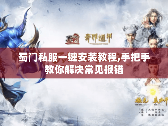 蜀门私服一键安装教程,手把手教你解决常见报错