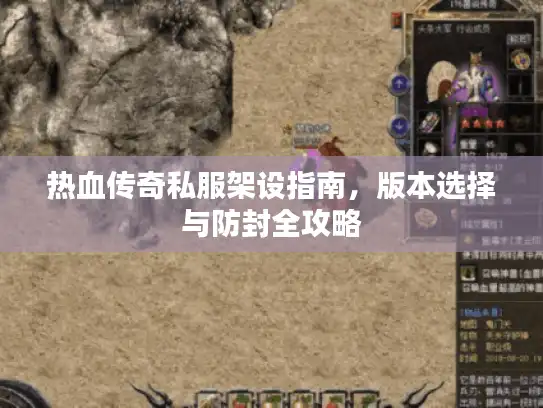 热血传奇私服架设指南，版本选择与防封全攻略