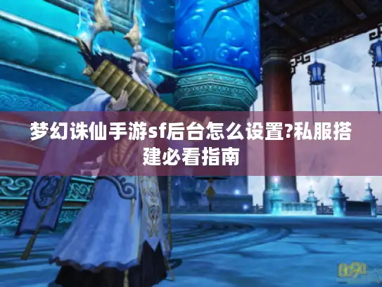 梦幻诛仙手游sf后台怎么设置?私服搭建必看指南